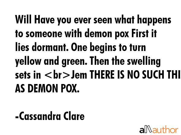 Will Have you ever seen what happens to someone with demon pox First it lies dormant. One begins to... - Cassandra Clare Quote GIF