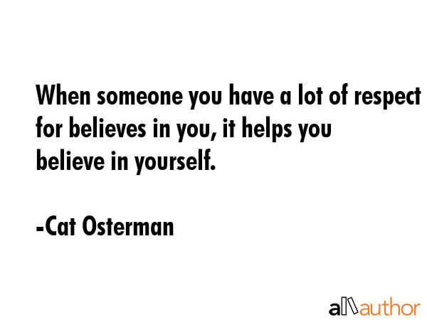 When someone you have a lot of respect for believes in you, it helps you believe in yourself. - Cat Osterman Quote GIF