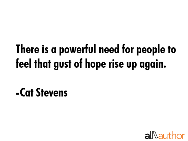 There is a powerful need for people to feel that gust of hope rise up again. - Cat Stevens Quote GIF