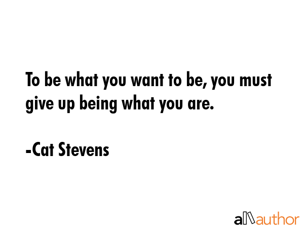 To be what you want to be, you must give up being what you are. - Cat Stevens Quote GIF