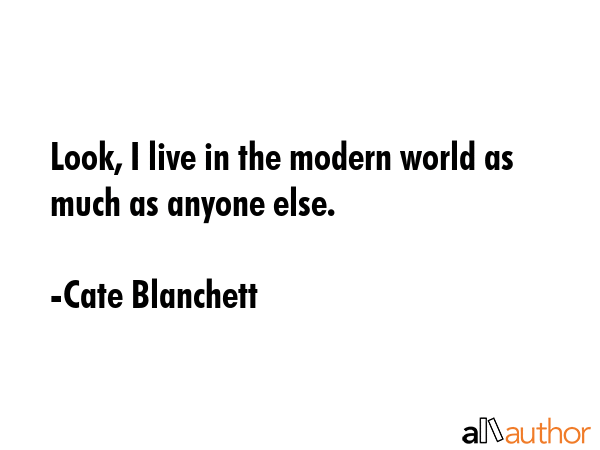Look, I live in the modern world as much as anyone else. - Cate Blanchett Quote GIF
