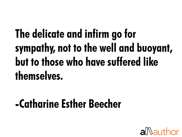 The delicate and infirm go for sympathy, not to the well and buoyant, but to those who have... - Catharine Esther Beecher Quote GIF
