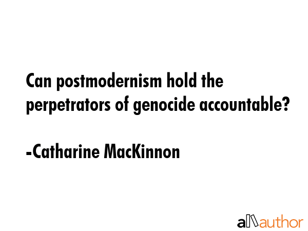 Can postmodernism hold the perpetrators of genocide accountable? - Catharine MacKinnon Quote