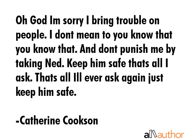 Oh God Im sorry I bring trouble on people. I dont mean to you know that you know that. And dont... - Catherine Cookson Quote GIF