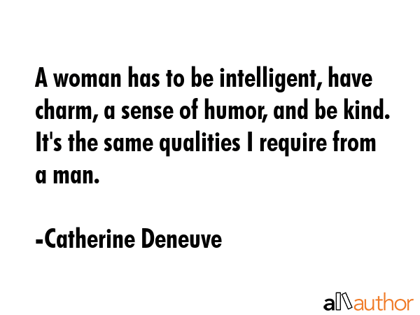 A woman has to be intelligent, have charm, a sense of humor, and be kind. It\
