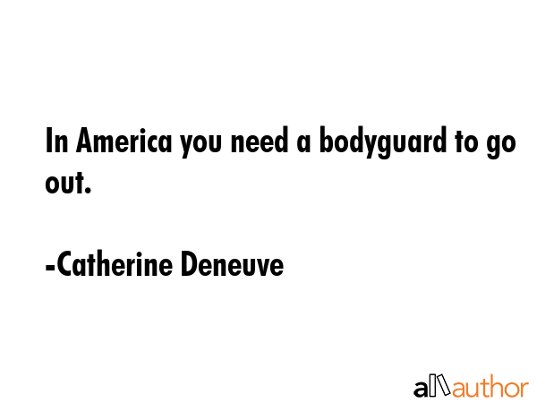 In America you need a bodyguard to go out. - Catherine Deneuve Quote GIF