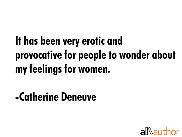 It has been very erotic and provocative for people to wonder about my feelings for women. - Catherine Deneuve Quote