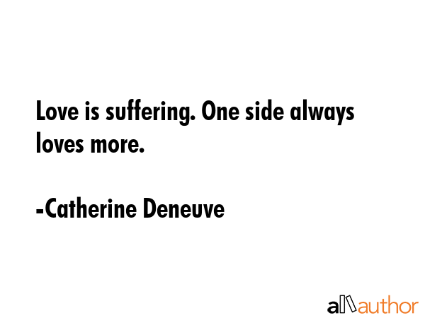 Love is suffering. One side always loves more. - Catherine Deneuve Quote GIF