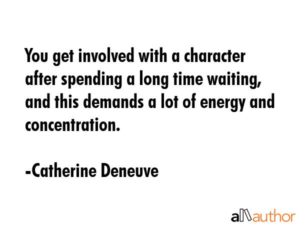 You get involved with a character after spending a long time waiting, and this demands a lot of... - Catherine Deneuve Quote GIF