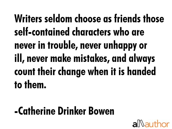 Writers seldom choose as friends those self-contained characters who are never in trouble, never... - Catherine Drinker Bowen Quote GIF