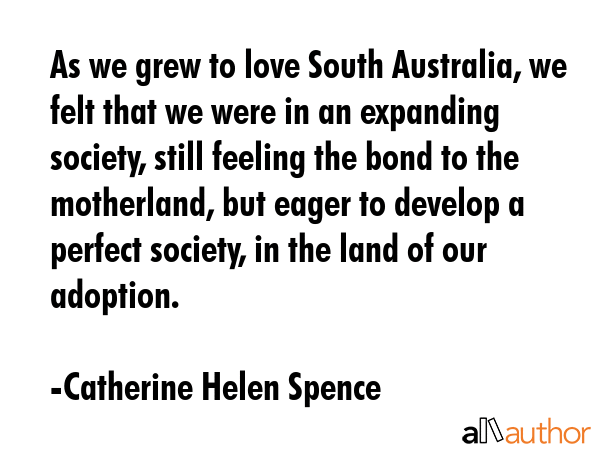 As we grew to love South Australia, we felt that we were in an expanding society, still feeling the... - Catherine Helen Spence Quote GIF