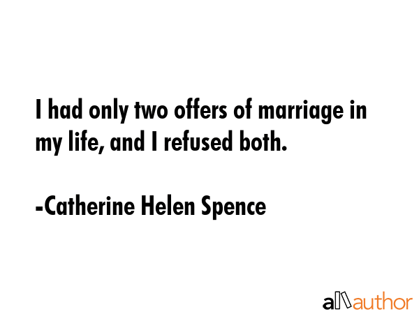 I had only two offers of marriage in my life, and I refused both. - Catherine Helen Spence Quote
