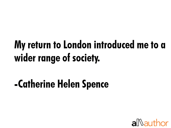 My return to London introduced me to a wider range of society. - Catherine Helen Spence Quote