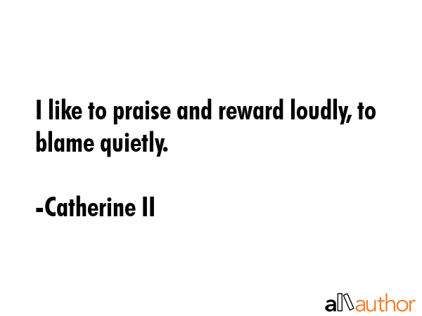 I like to praise and reward loudly, to blame quietly. - Catherine II Quote GIF