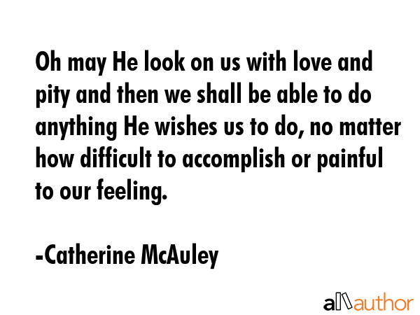 Oh may He look on us with love and pity and then we shall be able to do anything He wishes us to... - Catherine McAuley Quote GIF