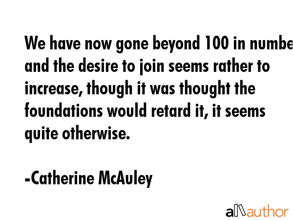 We have now gone beyond 100 in number, and the desire to join seems rather to increase, though it... - Catherine McAuley Quote GIF