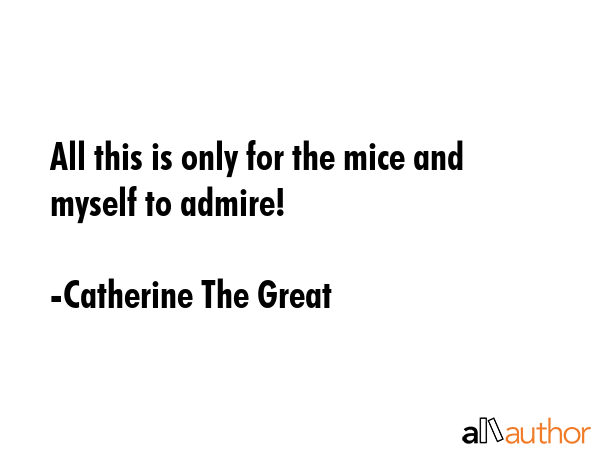 All this is only for the mice and myself to admire! - Catherine The Great Quote GIF