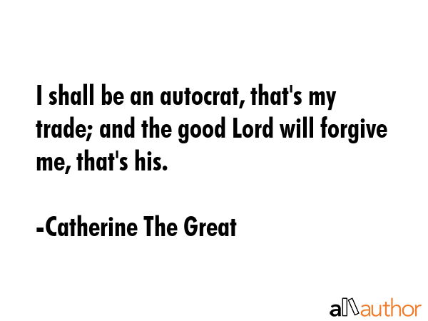I shall be an autocrat, that\