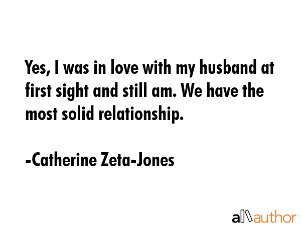Yes, I was in love with my husband at first sight and still am. We have the most solid relationship. - Catherine Zeta-Jones Quote GIF