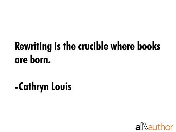 Rewriting is the crucible where books are born. - Cathryn Louis Quote GIF
