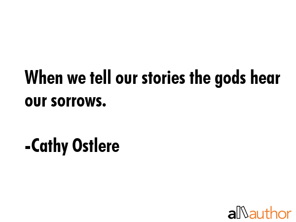 When we tell our stories the gods hear our sorrows. - Cathy Ostlere Quote GIF