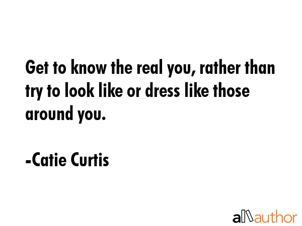 Get to know the real you, rather than try to look like or dress like those around you. - Catie Curtis Quote GIF