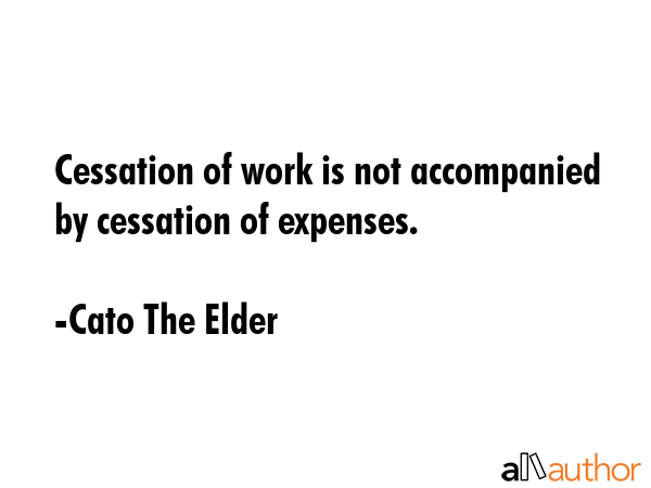 Cessation of work is not accompanied by cessation of expenses. - Cato The Elder Quote GIF