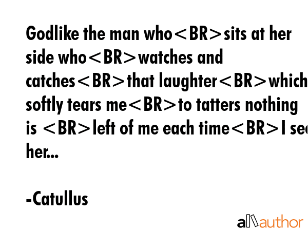 Godlike the man whosits at her side whowatches and catchesthat laughterwhich softly tears meto... - Catullus Quote GIF