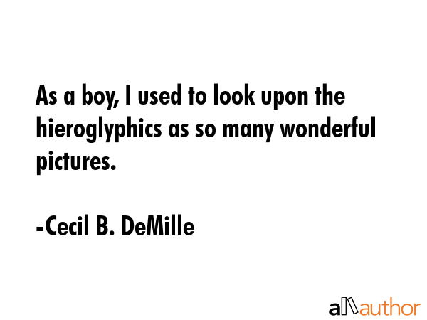 As a boy, I used to look upon the hieroglyphics as so many wonderful pictures. - Cecil B. DeMille Quote GIF
