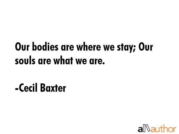 Our bodies are where we stay; Our souls are what we are. - Cecil Baxter Quote GIF