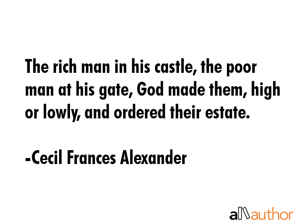 The rich man in his castle, the poor man at his gate, God made them, high or lowly, and ordered... - Cecil Frances Alexander Quote GIF