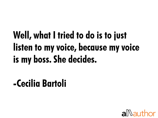Well, what I tried to do is to just listen to my voice, because my voice is my boss. She decides. - Cecilia Bartoli Quote GIF