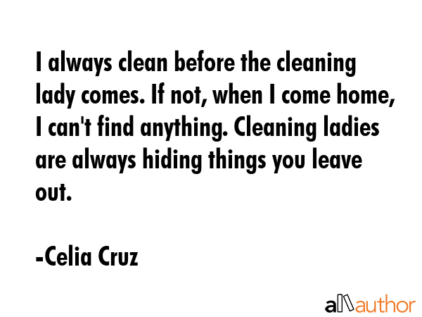 I always clean before the cleaning lady comes. If not, when I come home, I can\
