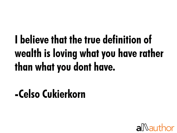 I believe that the true definition of wealth is loving what you have rather than what you dont have. - Celso Cukierkorn Quote GIF