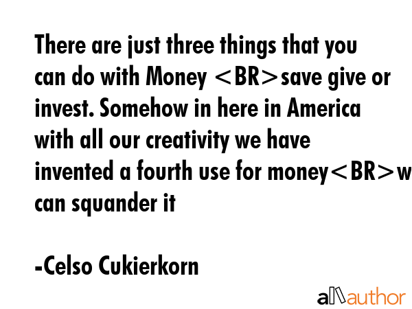 There are just three things that you can do with Money save give or invest. Somehow in here in... - Celso Cukierkorn Quote GIF