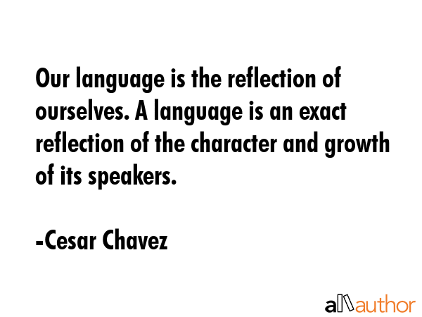 Our language is the reflection of ourselves. A language is an exact reflection of the character and... - Cesar Chavez Quote GIF