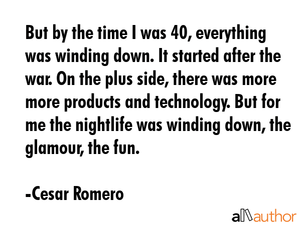 But by the time I was 40, everything was winding down. It started after the war. On the plus side,... - Cesar Romero Quote GIF