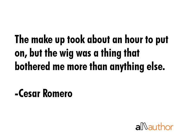 The make up took about an hour to put on, but the wig was a thing that bothered me more than... - Cesar Romero Quote GIF