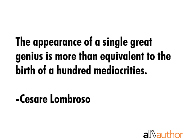 The appearance of a single great genius is more than equivalent to the birth of a hundred... - Cesare Lombroso Quote GIF