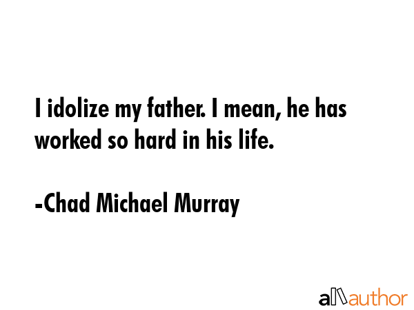 I idolize my father. I mean, he has worked so hard in his life. - Chad Michael Murray Quote GIF