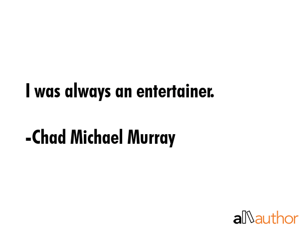 I was always an entertainer. - Chad Michael Murray Quote GIF