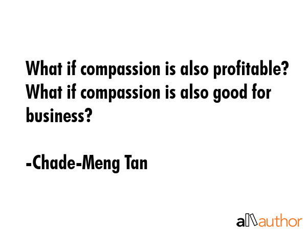 What if compassion is also profitable? What if compassion is also good for business? - Chade-Meng Tan Quote GIF