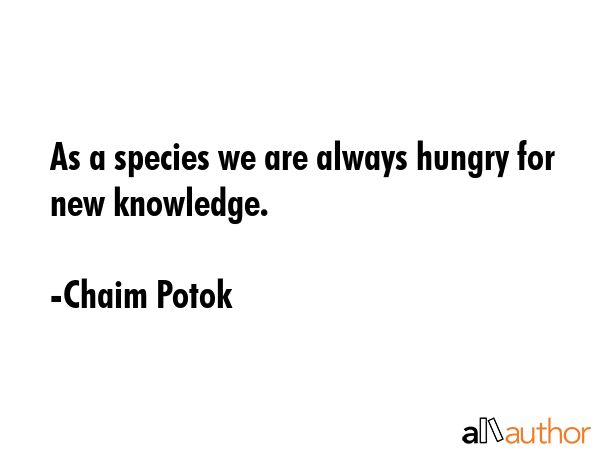 As a species we are always hungry for new knowledge. - Chaim Potok Quote GIF
