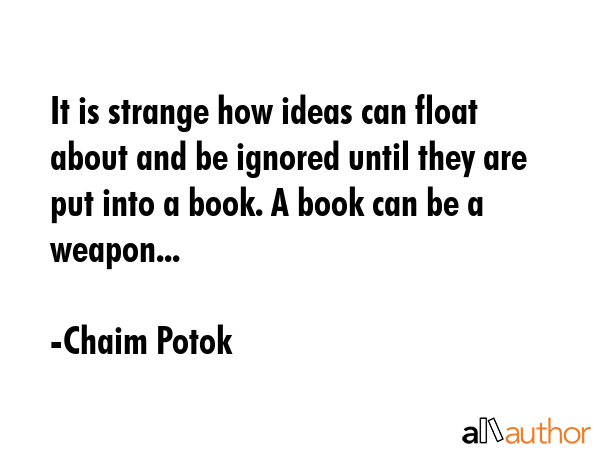 It is strange how ideas can float about and be ignored until they are put into a book. A book can... - Chaim Potok Quote GIF