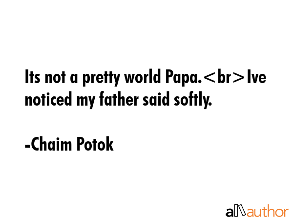 Its not a pretty world Papa.Ive noticed my father said softly. - Chaim Potok Quote GIF