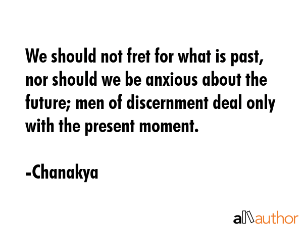 We should not fret for what is past, nor should we be anxious about the future; men of discernment... - Chanakya Quote GIF