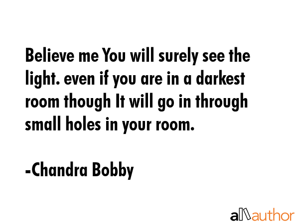 Believe me You will surely see the light. even if you are in a darkest room though It will go in... - Chandra Bobby Quote GIF