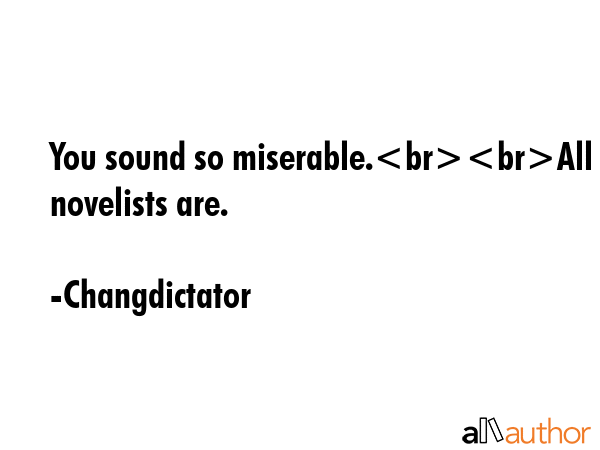 You sound so miserable.All novelists are. - Changdictator Quote GIF