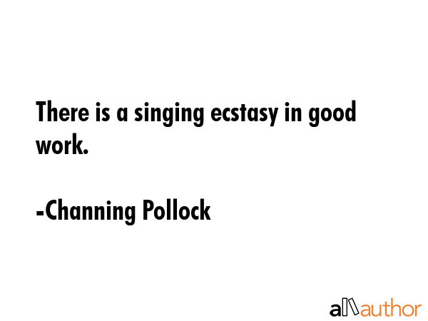 There is a singing ecstasy in good work. - Channing Pollock Quote