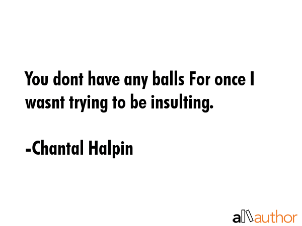 You dont have any balls For once I wasnt trying to be insulting. - Chantal Halpin Quote GIF